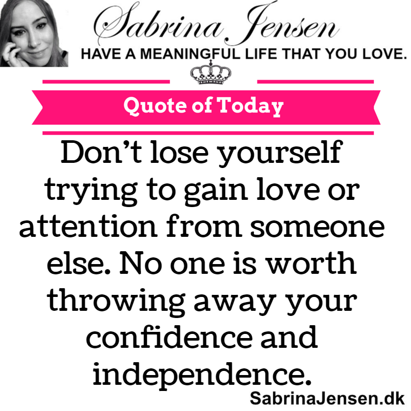 Don't lose yourself trying to gain love or attention from someone else. No one is worth throwing away your confidence and independence
