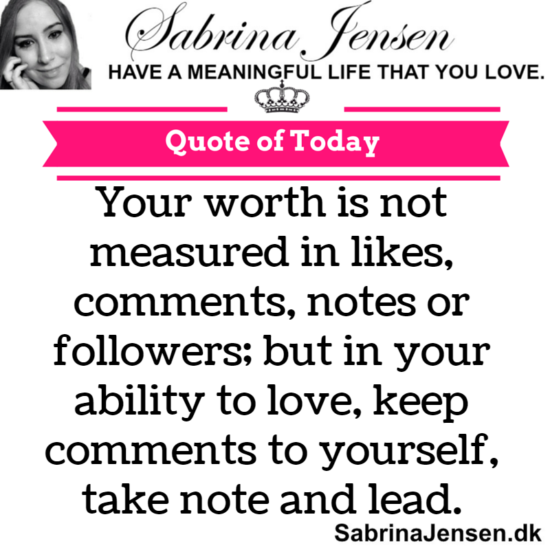 Your worth is not measured in likes, comments, notes or followers; but in your ability to love, keep comments to yourself, take note and lead