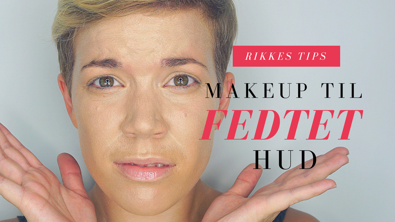 Makeup tips til fedtet/skinnende hud | Foundation | Rikkes Makeup Blog