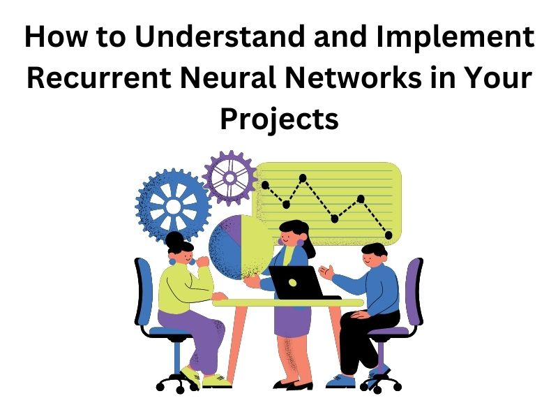 How to Understand and Implement Recurrent Neural Networks in Your Projects