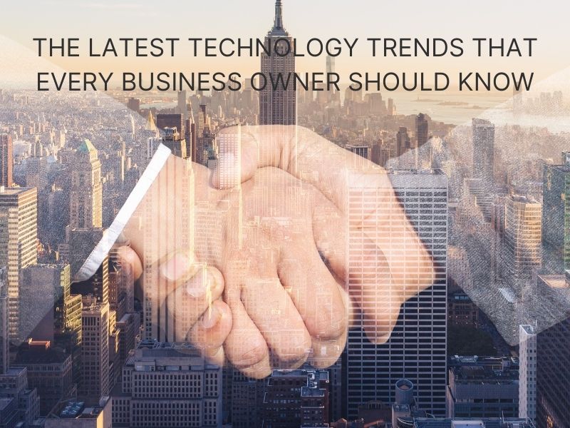 The Latest Technology Trends that Every Business Owner Should Know