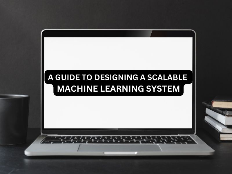 A Guide to Designing a Scalable Machine Learning System