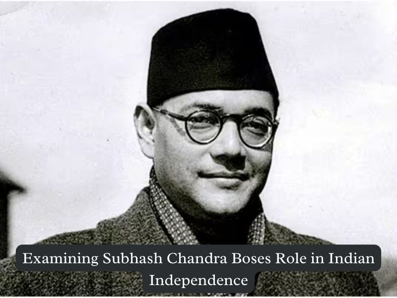 Examining Subhash Chandra Bose's Role in Indian Independence