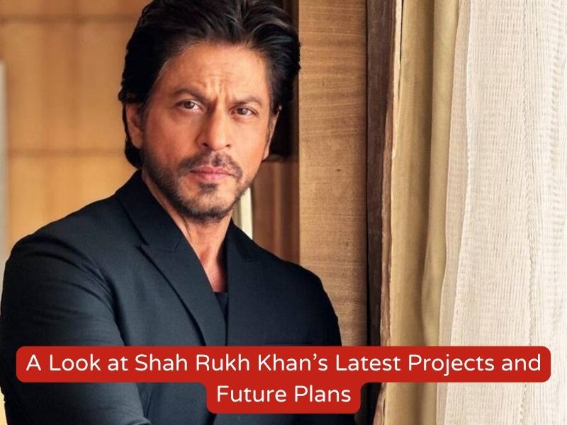 A Look at Shah Rukh Khan’s Latest Projects and Future Plans