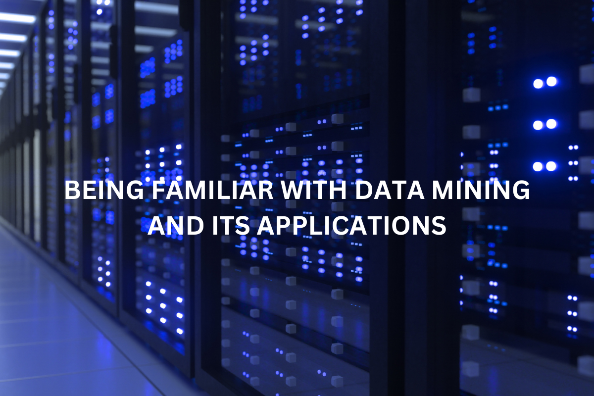 BEING FAMILIAR WITH DATA MINING AND ITS APPLICATIONS