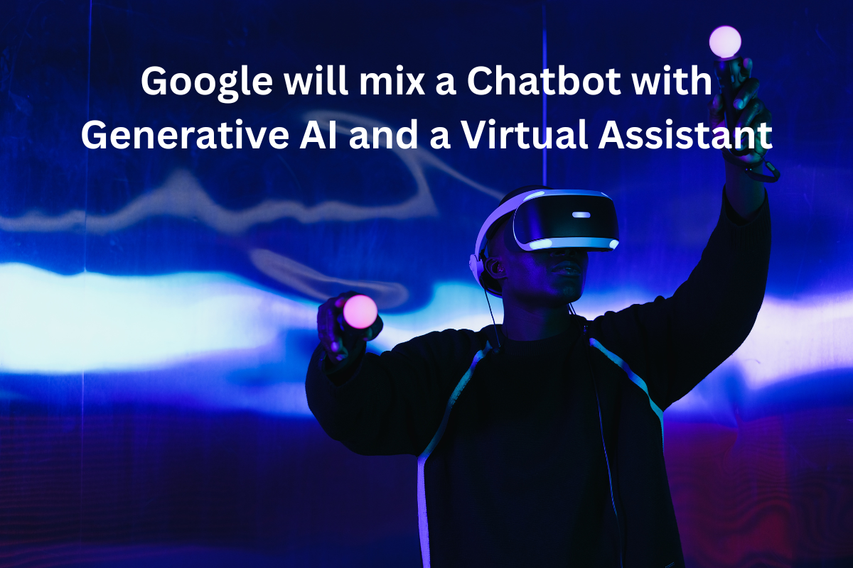 Google will mix a Chatbot with Generative AI and a Virtual Assistant