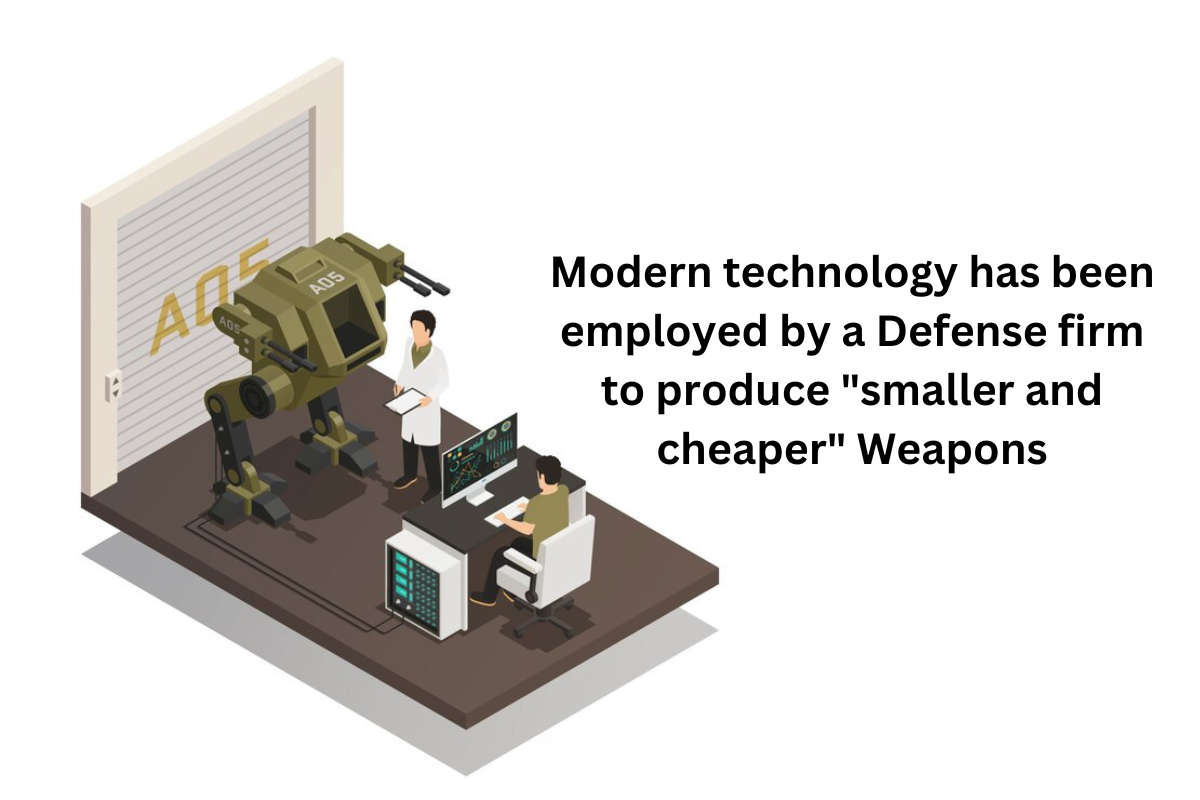 Modern technology has been employed by a Defense firm to produce "smaller and cheaper" Weapons