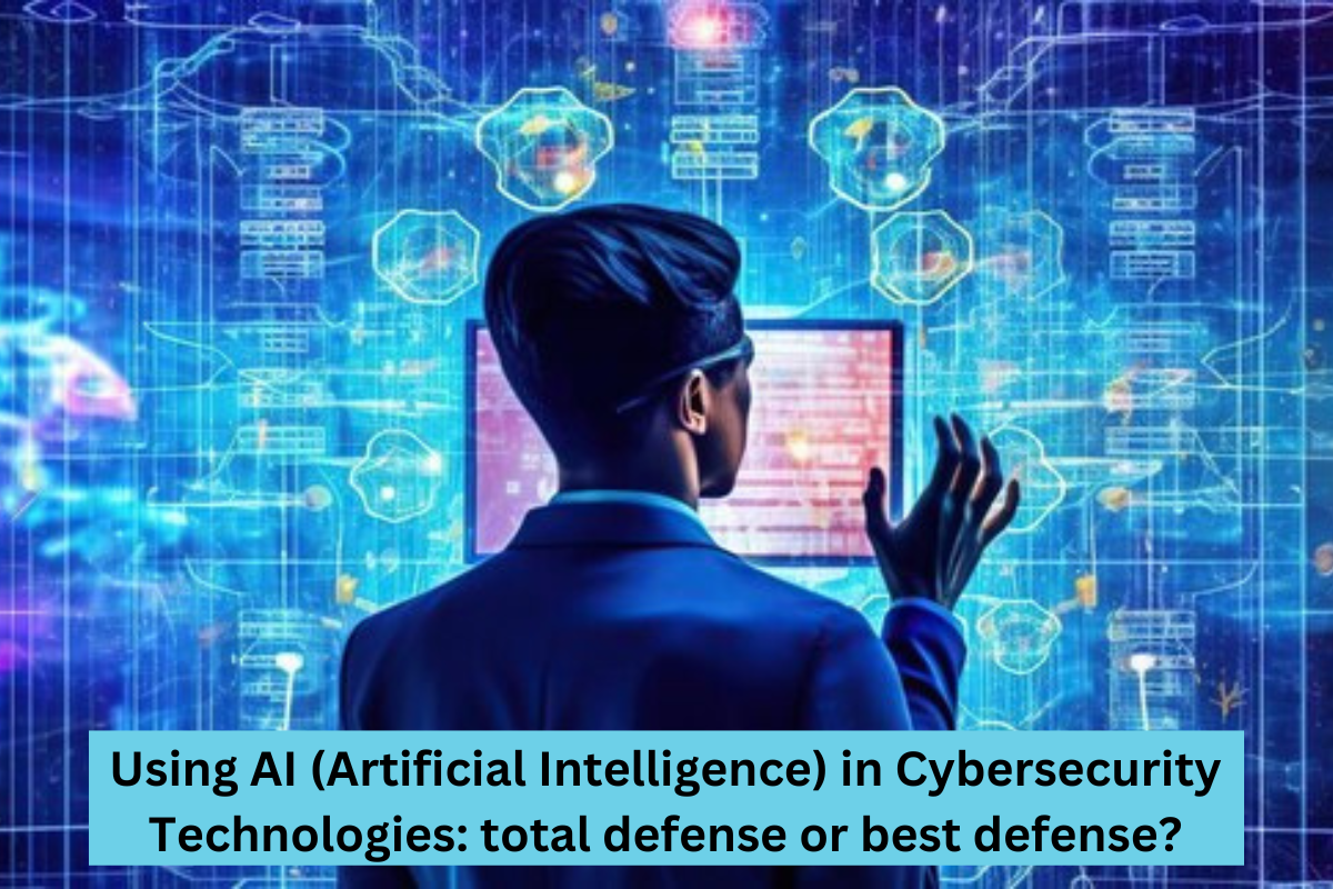 Using AI (Artificial Intelligence) in Cybersecurity Technologies total defense or best defense