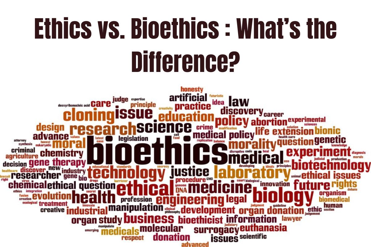 Ethics vs. Bioethics : What’s the Difference?