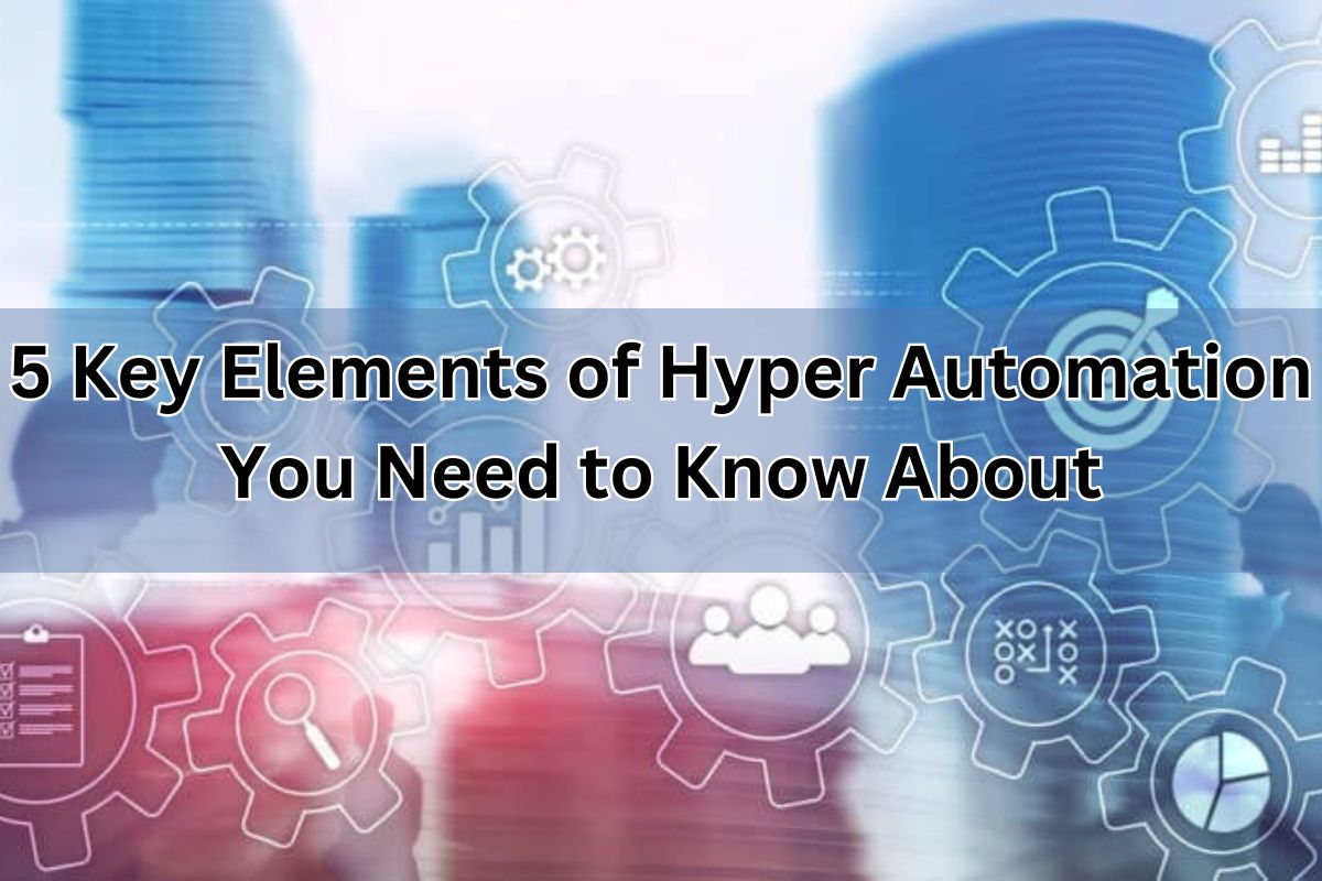 5 Key Elements of Hyper Automation You Need to Know About