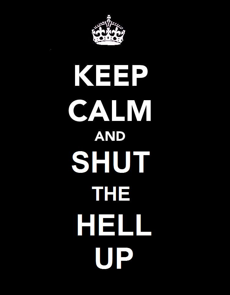 keep_calm_and_shut_up____by_yinandyang2011-d4w796o